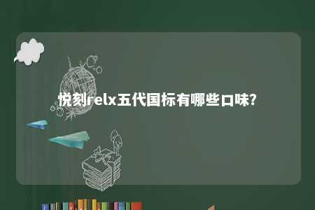悦刻relx五代国标有哪些口味？ 